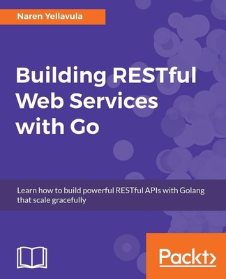 Building RESTful Web services with Go: Learn how to build powerful RESTful APIs 