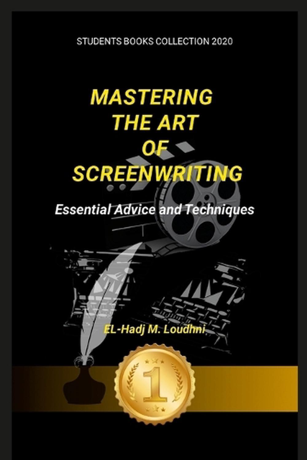 Mastering the Art of Screenwriting: Essential Advice and Techniques by El-Hadj M