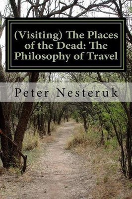 (Visiting) The Places of the Dead: The Philosophy of Travel by Peter Nesteruk (E