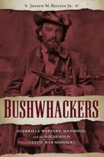 Bushwhackers : Guerrilla Warfare, Manhood, and the Household in Civil War Mis...
