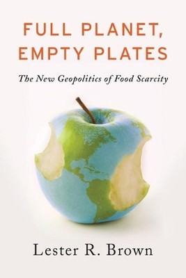 Full Planet, Empty Plates: The New Geopolitics of Food Scarcity by Lester Brown