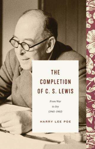 Completion of C. S. Lewis : From War to Joy (1945-1963) by Harry Lee Poe ...