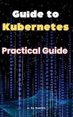 Guide to Kubernetes: Practical Guide by A. de Quattro Paperback Book