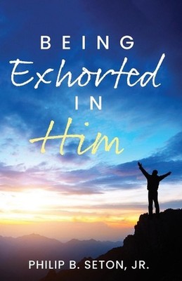 Being Exhorted in Him by Philip B. Seton, Jr Paperback Book