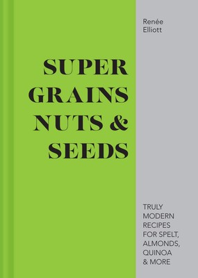 Superkörner, Nüsse & Samen: Wirklich moderne Rezepte für Dinkel, Mandeln, Quinoa & Mo