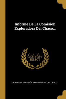 Argentina. Comisin - Informe De La Comision Exploradora Del Chaco...  - X555z