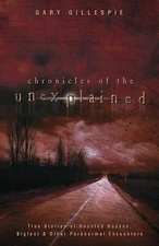 Chronicles of the Unexplained: True Stories of Haunted Houses, Bigfoot &...