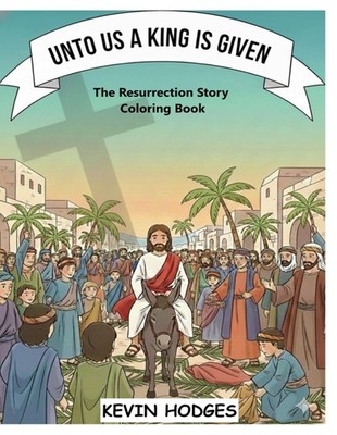 Unto Us a King is Given: ''The Resurrection Story'' Coloring Book