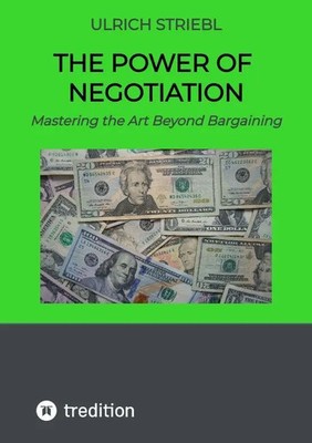 The Power of Negotiation Mastering the Art Beyond Bargaining Ulrich Striebl Buch