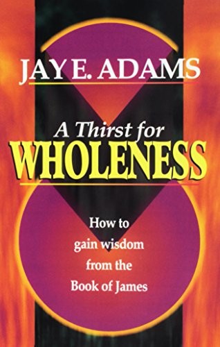 A Thirst for Wholeness How to Gain Wisdom from the Book of James