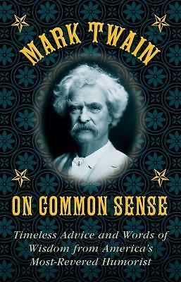 Mark Twain on Common Sense: Timeless Advice and Words of Wisdom from America?s M