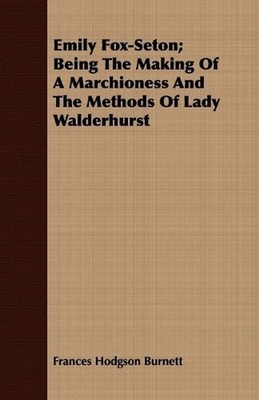 Emily Fox-Seton; Being The Making Of A Marchioness And The Methods Of Lady Walde