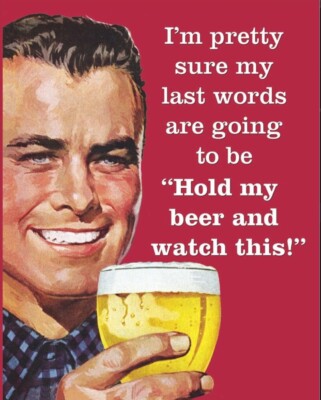 I m Sure My Last Words Are Going To Be Hold My Beer on a 12.5 x 16  Tin Sign.