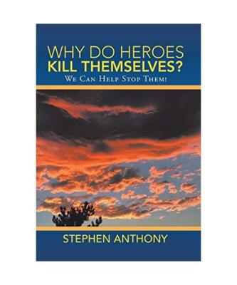 Why Do Heroes Kill Themselves?: We Can Help Stop Them!, Stephen Anthony