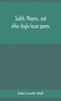 John Lesslie Hall | Judith, Phoenix, And Other Anglo-Saxon Poems; Translated...