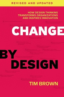 Change by Design, Revised and Updated: How Design Thinking Transforms Organi...
