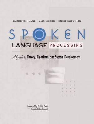SPOKEN LANGUAGE PROCESSING: A GUIDE TO THEORY, ALGORITHM By Xuedong Huang & Alex