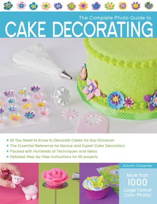 The Complete Photo Guide to Cake Decorating - paperback Carpenter, Autumn