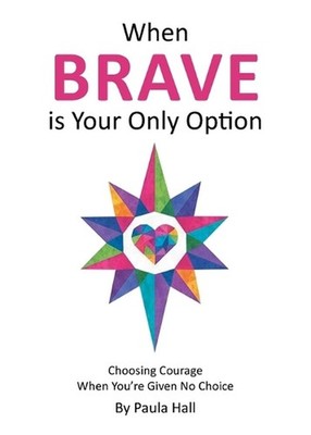 When Brave is Your Only Option: Choosing Courage When You're Given No Choice by 