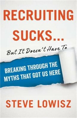 Recruiting Sucks...But It Doesn't Have To: Breaking Through the Myths That Got U