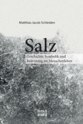 Salz  Seine Geschichte, Seine Symbolik Und Seine Bedeutung Im Menschenleben...