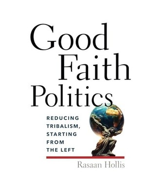 Good Faith Politics: Reducing Tribalism, Starting from the Left, Hollis, Rasaan 