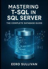 Mastering T-SQL in SQL Server: The Complete Database Guide: Query, Develop, and