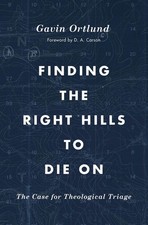 Finding the Right Hills to Die On: The Case for Theological Triage by Gavin Ortl