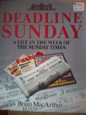 Deadline Sunday: Life in the Week of the ''Sunday  by MacArthur, Brian 0340509902