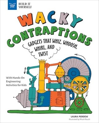 Wacky Contraptions : Gadgets That Whiz, Whoosh, Whirl, and Twist with ...