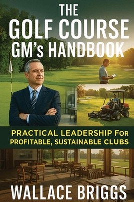 The Golf Course GM's Handbook: Practical Leadership for Profitable, Sustainable 