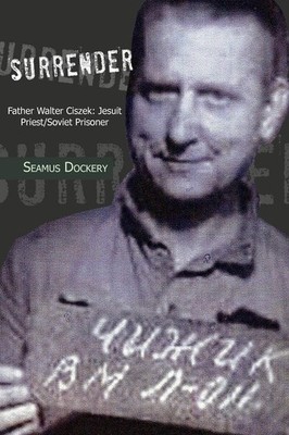 Surrender: Father Walter Ciszek: Jesuit Priest/Soviet Prisoner by Dockery