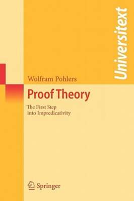 Proof Theory: The First Step Into Impredicativity by Wolfram Pohlers: New