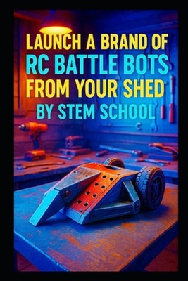 Launch a Brand of RC Battle Bots from Your Shed: A Step-by-Step Guide to Build M