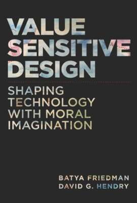 Value Sensitive Design: Shaping Technology with Moral Imagination by Friedman