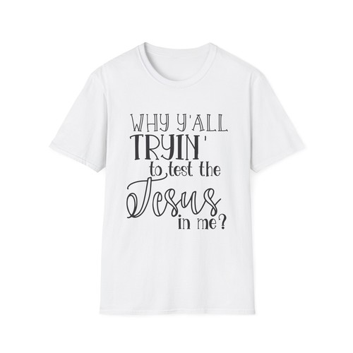 Women's Softstyle T-Shirt, Why Ya'll Tryin To Test The Jesus In Me - Picture 6 of 69