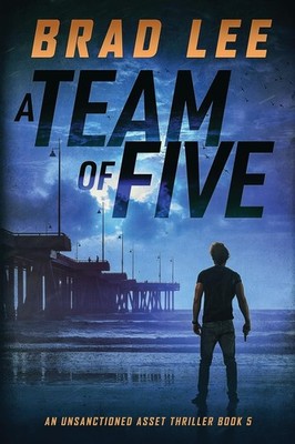 A Team of Five: An Unsanctioned Asset Thriller Book 5 (The Unsanctioned Asse...