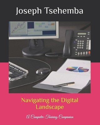 Navigating the Digital Landscape: A Computer Training Companion by Joseph Tsehem
