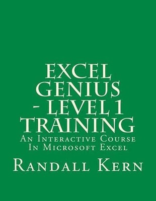 Excel Genius - Level 1 Training: An Interactive Course In Excel by Randall E. Ke