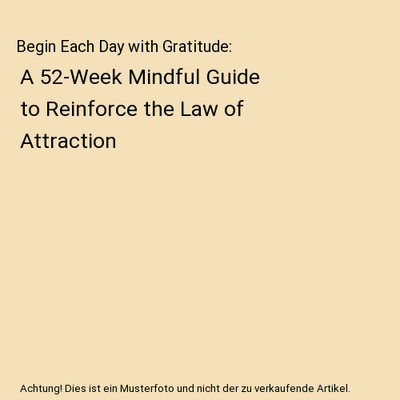 Begin Each Day with Gratitude: A 52-Week Mindful Guide to Reinforce the Law of A