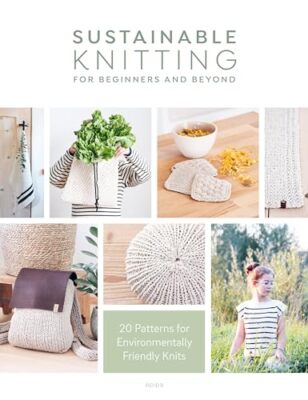 Sustainable Knitting for Beginners and Beyond: 20 Patterns for Environmentall...