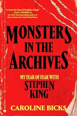 Monsters in the Archives: My Year of Fear with Stephen King by Caroline Bicks