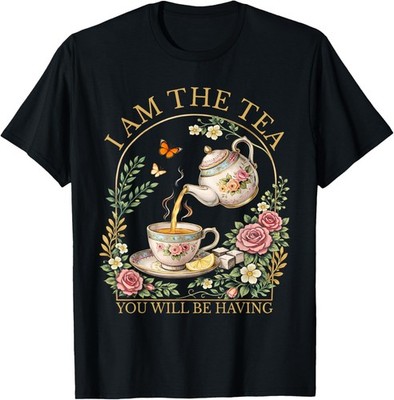 I Am The Tea You Will Be Having Elegant Tea Quote Humor Gift T-Shirt