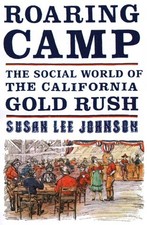 ROARING CAMP: THE SOCIAL WORLD OF THE CALIFORNIA GOLD RUSH By Susan Lee Johnson
