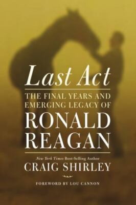 Last Act: The Final Years and Emerging Legacy of Ronald Reagan, Shirley, Craig,