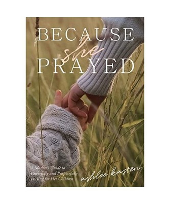 Because She Prayed: A Mother's Guide to Powerfully and Purposefully Praying for 