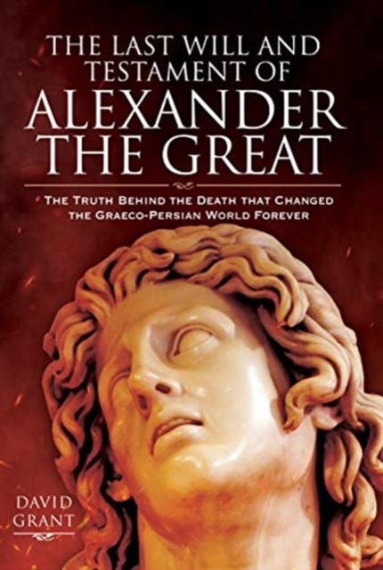 The Last Will And Testament Of Alexander The Great : The Truth Behind The Death That Changed The Graeco-Persian World Forever David Grant - Image 4