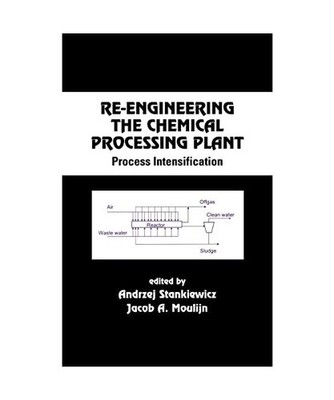 Re-Engineering the Chemical Processing Plant: Process Intensification: Process I