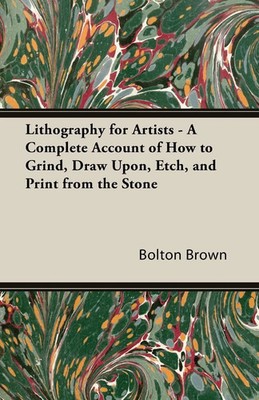 Lithography for Artists - A Complete Account of How to Grind, Draw Upon,...