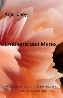 Emblems and Mares: 50 poems to stir the senses and hearken the soul by Ariell Ch